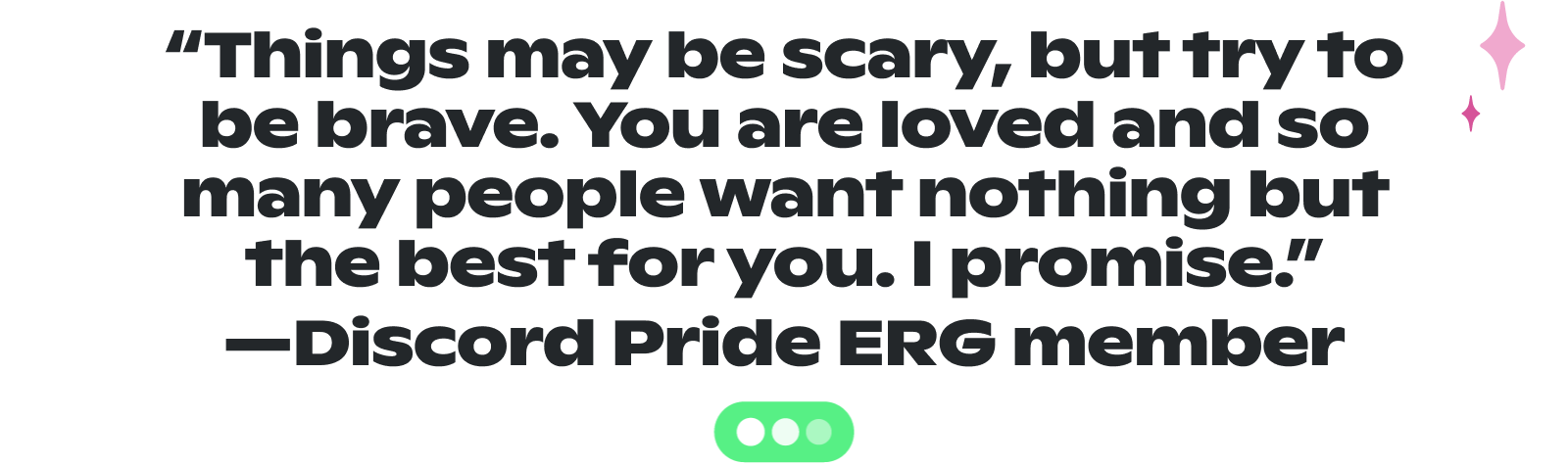 Quote from a "Discord Pride ERG member" reading: "Things may be scary, but try to be brave. You are loved and so many people want nothing but the best for you. I promise."